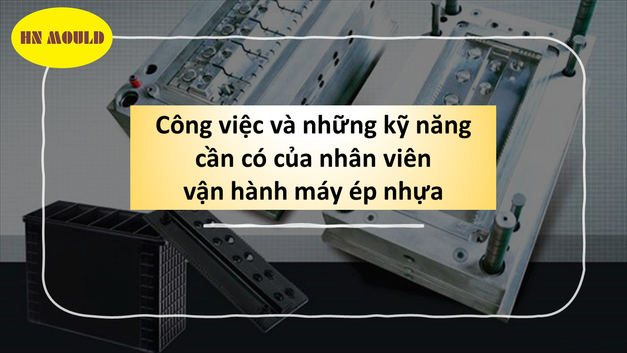 Công việc và những kỹ năng cần có của nhân viên vận hành máy ép nhựa