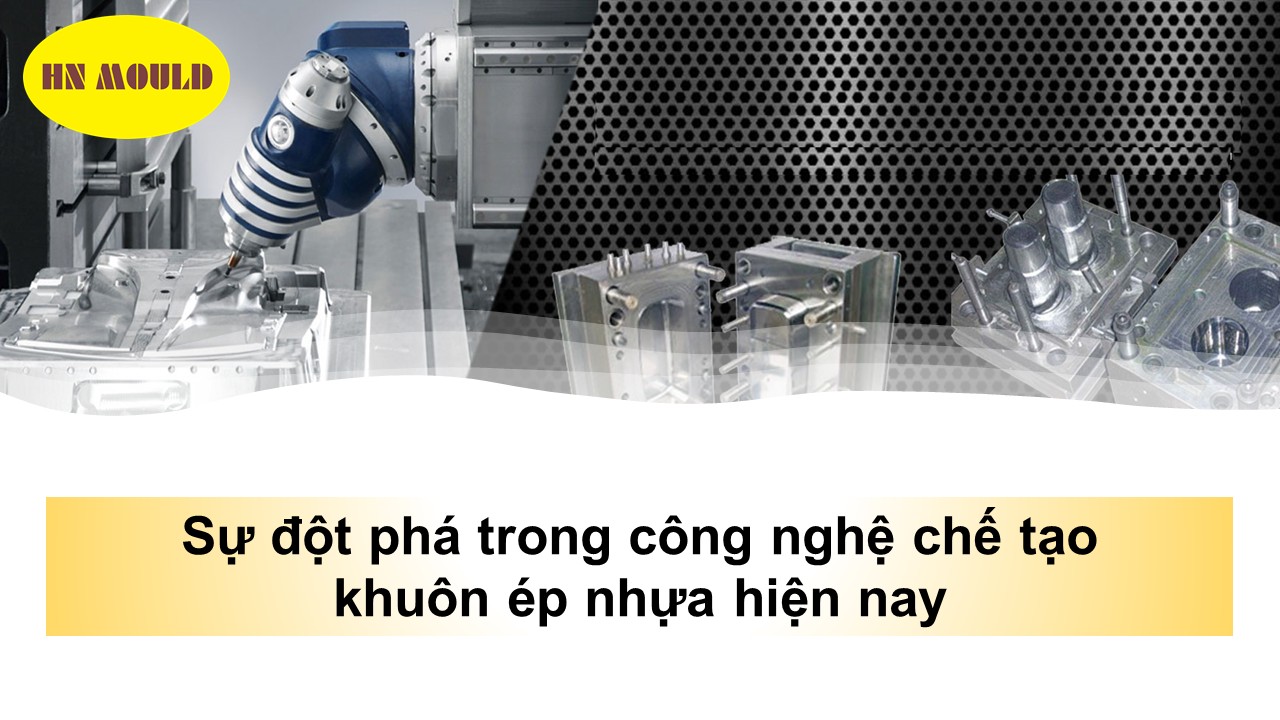 Sự đột phá trong công nghệ chế tạo khuôn ép nhựa hiện nay